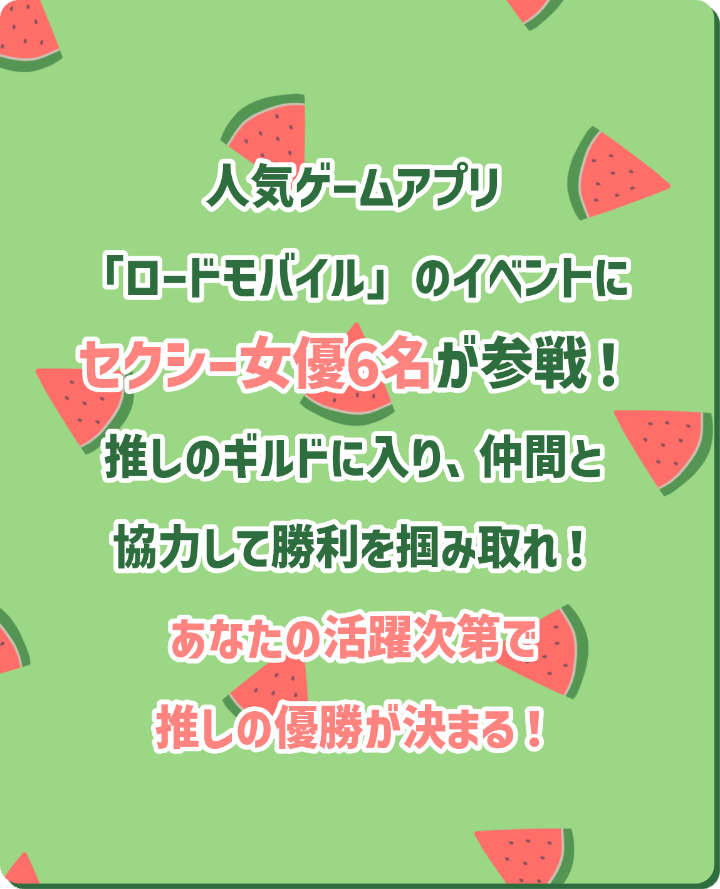 人気ゲームアプリ「ロードモバイル」のイベントにセクシー女優６名が参戦！推しのギルドに入り、仲間と協力して勝利を掴みとれ！あなたの活躍次第で推しの優勝が決まる！